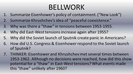 BELLWORK 1.Summarize Eisenhower’s policy of containment. (“New Look”) 2.Summarize Khrushchev’s idea of “peaceful coexistence.” 3.Why was there a “thaw”