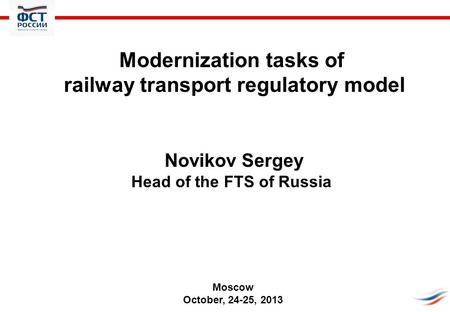 Modernization tasks of railway transport regulatory model Novikov Sergey Head of the FTS of Russia Moscow October, 24-25, 2013.