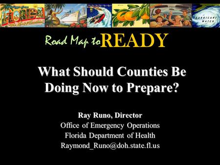 What Should Counties Be Doing Now to Prepare? Ray Runo, Director Office of Emergency Operations Florida Department of Health
