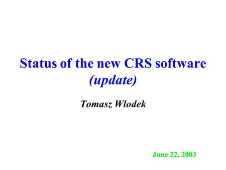 Status of the new CRS software (update) Tomasz Wlodek June 22, 2003.