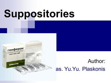 Suppositories Author: as. Yu.Yu. Plaskonis. Suppositories - dosed medical forms, solid at room temperature and melted or dissolve at the temperature of.