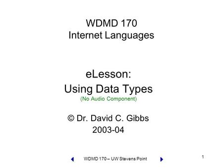 WDMD 170 – UW Stevens Point 1 WDMD 170 Internet Languages eLesson: Using Data Types (No Audio Component) © Dr. David C. Gibbs 2003-04.