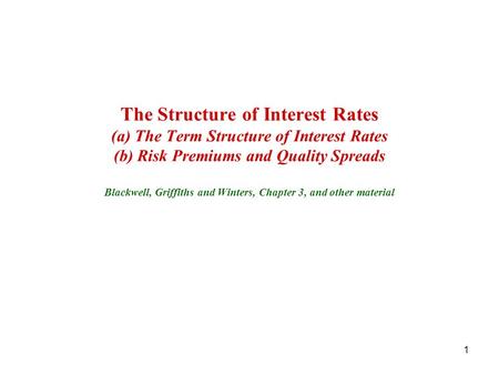 The Structure of Interest Rates (a) The Term Structure of Interest Rates (b) Risk Premiums and Quality Spreads Blackwell, Griffiths and Winters, Chapter.