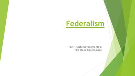 Federalism Part 1 State Governments & PA’s State Government.