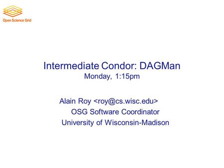 Intermediate Condor: DAGMan Monday, 1:15pm Alain Roy OSG Software Coordinator University of Wisconsin-Madison.