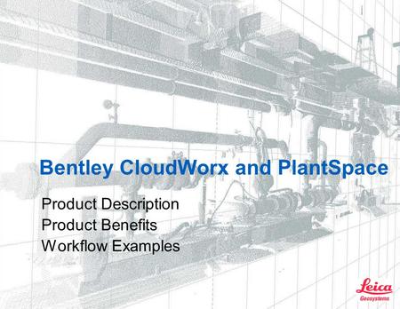 Bentley CloudWorx and PlantSpace Product Description Product Benefits Workflow Examples.