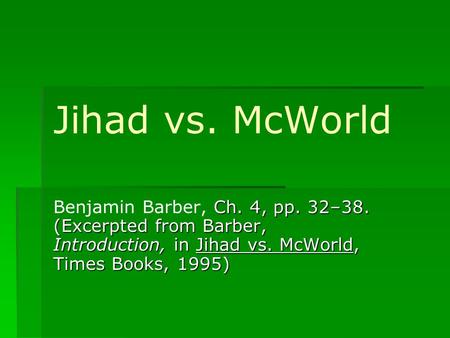 Jihad vs. McWorld Ch. 4, pp. 32–38. (Excerpted from Barber, Introduction, in Jihad vs. McWorld, Times Books, 1995) Benjamin Barber, Ch. 4, pp. 32–38. (Excerpted.