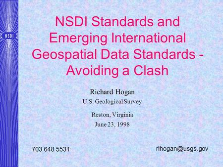 NSDI Standards and Emerging International Geospatial Data Standards - Avoiding a Clash Richard Hogan U.S. Geological Survey Reston, Virginia June 23, 1998.