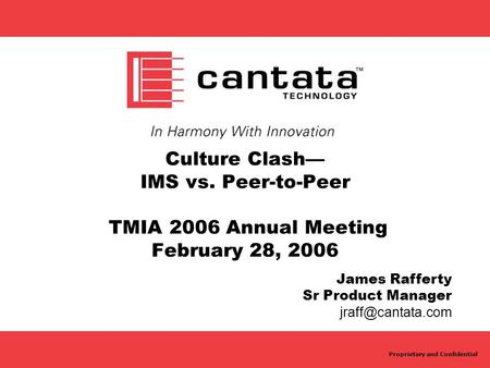 Proprietary and Confidential Culture Clash— IMS vs. Peer-to-Peer TMIA 2006 Annual Meeting February 28, 2006 James Rafferty Sr Product Manager