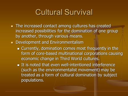 Cultural Survival The increased contact among cultures has created increased possibilities for the domination of one group by another, through various.
