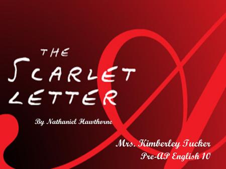 Mrs. Kimberley Tucker Pre-AP English 10 By Nathaniel Hawthorne.