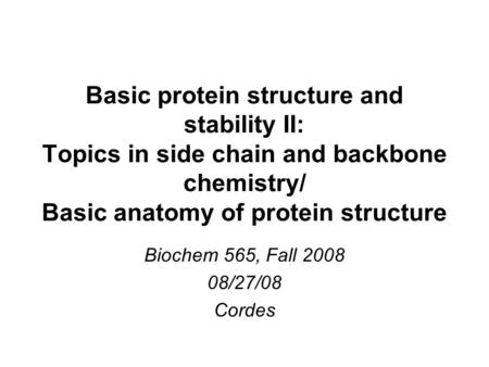 Basic protein structure and stability II: Topics in side chain and backbone chemistry/ Basic anatomy of protein structure Biochem 565, Fall 2008 08/27/08.