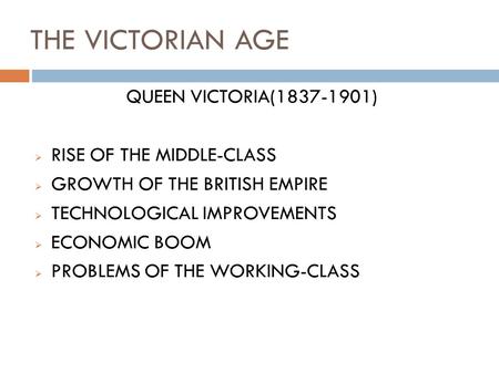 THE VICTORIAN AGE QUEEN VICTORIA(1837-1901)  RISE OF THE MIDDLE-CLASS  GROWTH OF THE BRITISH EMPIRE  TECHNOLOGICAL IMPROVEMENTS  ECONOMIC BOOM  PROBLEMS.