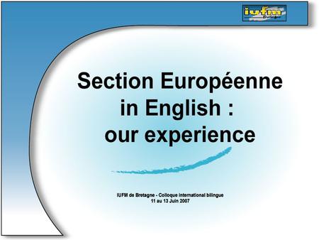 … Section Européenne in English : our experience Main steps : - What is Section Européenne ? - English language - 3 weeks in an English secondary school.
