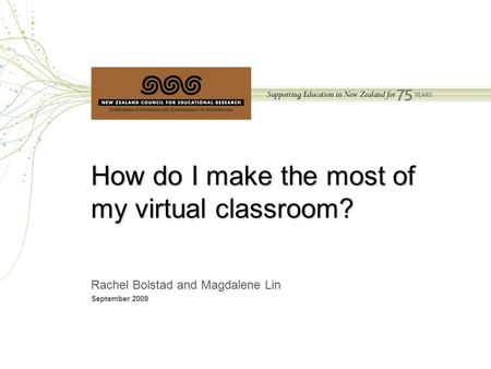 Bolstad & Lin, NZCER, 2009 How do I make the most of my virtual classroom? Rachel Bolstad and Magdalene Lin September 2009.