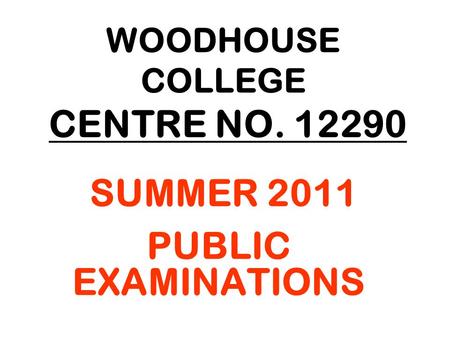 WOODHOUSE COLLEGE CENTRE NO. 12290 SUMMER 2011 PUBLIC EXAMINATIONS.