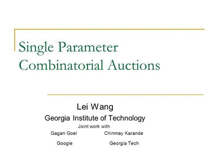 Single Parameter Combinatorial Auctions Lei Wang Georgia Institute of Technology Joint work with Gagan Goel Chinmay Karande Google Georgia Tech.