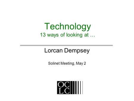 Technology 13 ways of looking at … Lorcan Dempsey Solinet Meeting, May 2.