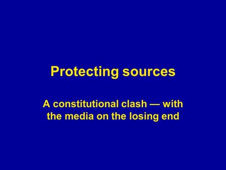 Protecting sources A constitutional clash — with the media on the losing end.