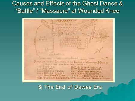 Causes and Effects of the Ghost Dance & “Battle” / “Massacre” at Wounded Knee & The End of Dawes Era.