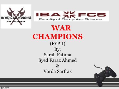 WAR CHAMPIONS (FYP-I) By: Sarah Fatima Syed Faraz Ahmed & Varda Sarfraz.