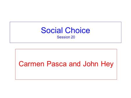 Social Choice Session 20 Carmen Pasca and John Hey.