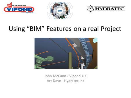 Using “BIM” Features on a real Project John McCann - Vipond UK Art Dove - Hydratec Inc.