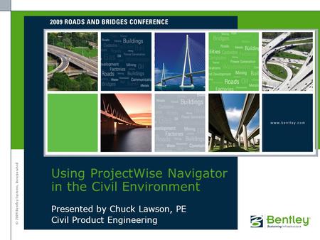 © 2009 Bentley Systems, Incorporated Presented by Chuck Lawson, PE Civil Product Engineering Using ProjectWise Navigator in the Civil Environment.