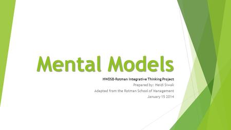 Mental Models HWDSB-Rotman Integrative Thinking Project Prepared by: Heidi Siwak Adapted from the Rotman School of Management January 15 2014.