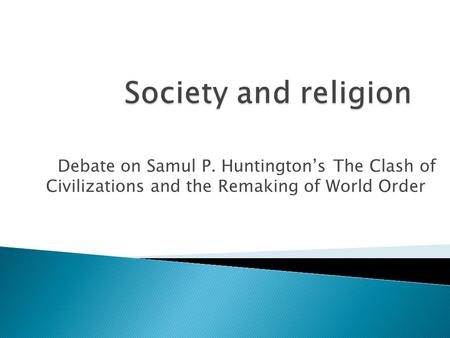 Debate on Samul P. Huntington’s The Clash of Civilizations and the Remaking of World Order.