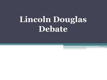 Lincoln Douglas Debate. History In 1858 Abraham Lincoln challenged his opponent for the U.S. Senate, Stephen Douglas, to a series of debates. Douglas.