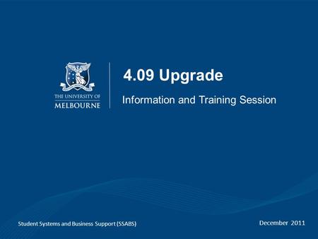 4.09 Upgrade December 2011 Student Systems and Business Support (SSABS) Information and Training Session.