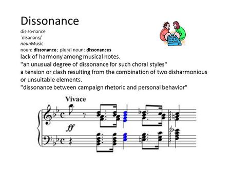 Dissonance dis·so·nance ˈdisənəns/ nounMusic noun: dissonance; plural noun: dissonances lack of harmony among musical notes. an unusual degree of dissonance.