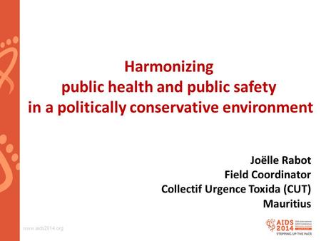 Www.aids2014.org Harmonizing public health and public safety in a politically conservative environment Joëlle Rabot Field Coordinator Collectif Urgence.