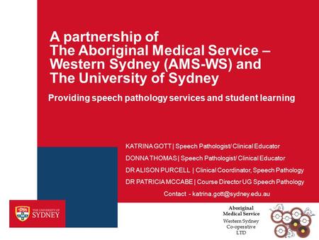 A partnership of The Aboriginal Medical Service – Western Sydney (AMS-WS) and The University of Sydney Providing speech pathology services and student.