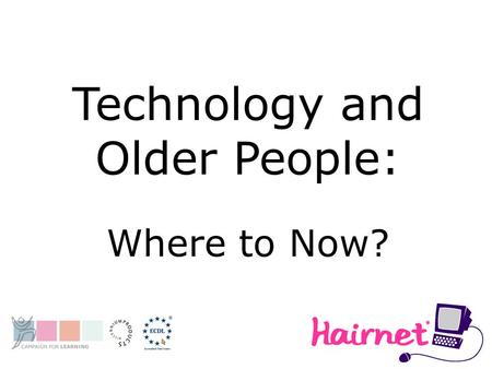 Technology and Older People: Where to Now?. Our Relationship to Older People and IT Working with Older People Libraries and Continuing Engagement with.