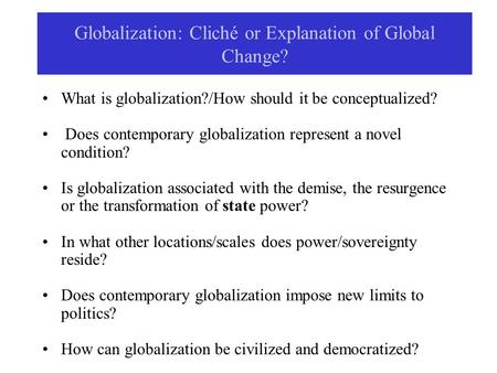 Globalization: Cliché or Explanation of Global Change? What is globalization?/How should it be conceptualized? Does contemporary globalization represent.