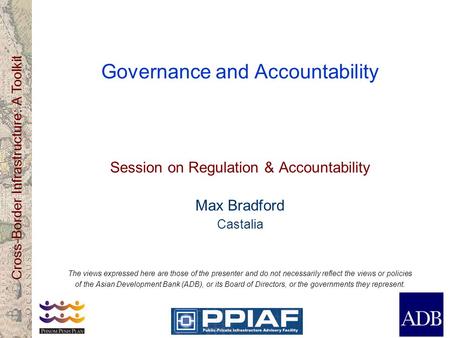 Cross-Border Infrastructure: A Toolkit Governance and Accountability Session on Regulation & Accountability Max Bradford Castalia The views expressed here.
