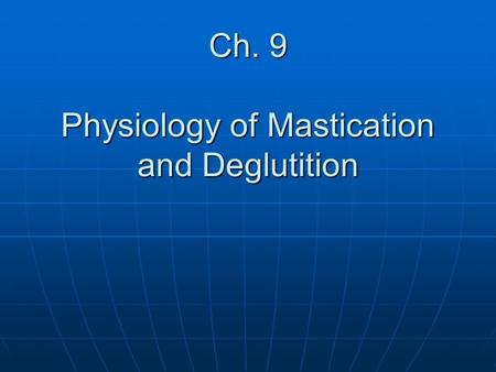 Ch. 9 Physiology of Mastication and Deglutition. Introductory Terms Dysphagia: A disorder of swallowing Dysphagia: A disorder of swallowing Bolus: ball.