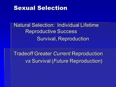 Sexual Selection Natural Selection: Individual Lifetime Reproductive Success Survival, Reproduction Tradeoff Greater Current Reproduction vs Survival (Future.