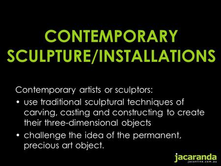 CONTEMPORARY SCULPTURE/INSTALLATIONS Contemporary artists or sculptors: use traditional sculptural techniques of carving, casting and constructing to create.
