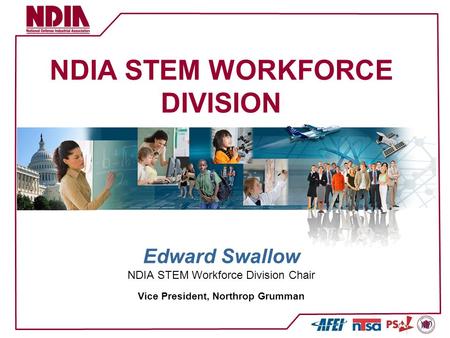 NDIA STEM WORKFORCE DIVISION Edward Swallow NDIA STEM Workforce Division Chair Vice President, Northrop Grumman.