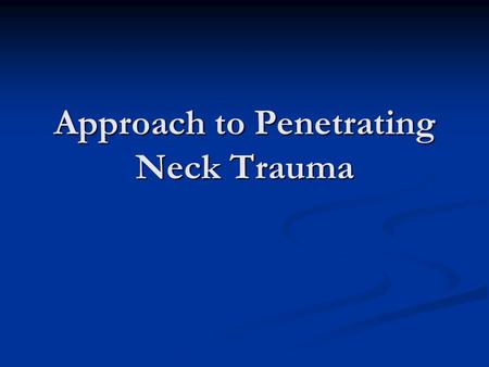 Approach to Penetrating Neck Trauma. A case… BK, 49 yo male self-inflicted stab wound to neck BK, 49 yo male self-inflicted stab wound to neck Found by.