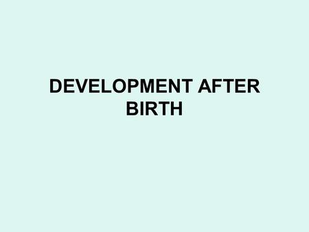 DEVELOPMENT AFTER BIRTH. The general pattern of physical development after birth is a continuation of the pattern of the late fetal period : rapid growth.