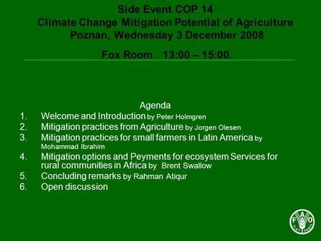 Side Event COP 14 Climate Change Mitigation Potential of Agriculture Poznan, Wednesday 3 December 2008 Fox Room 13:00 – 15:00. Agenda 1.Welcome and Introduction.
