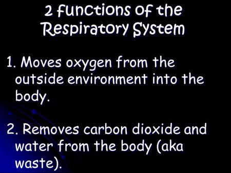 2 functions of the Respiratory System 1. Moves oxygen from the outside environment into the body. 2. Removes carbon dioxide and water from the body (aka.
