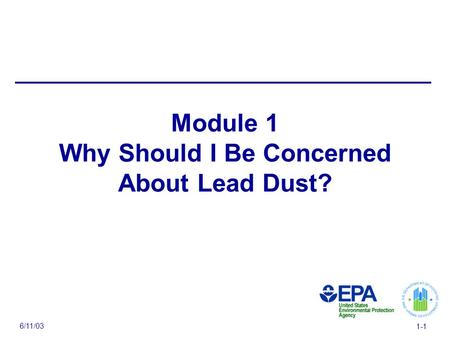 6/11/03 1-1 Module 1 Why Should I Be Concerned About Lead Dust?
