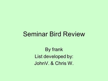 Seminar Bird Review By frank List developed by: JohnV. & Chris W.