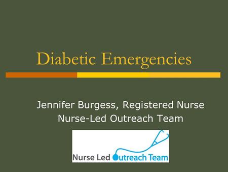 Diabetic Emergencies Jennifer Burgess, Registered Nurse Nurse-Led Outreach Team.