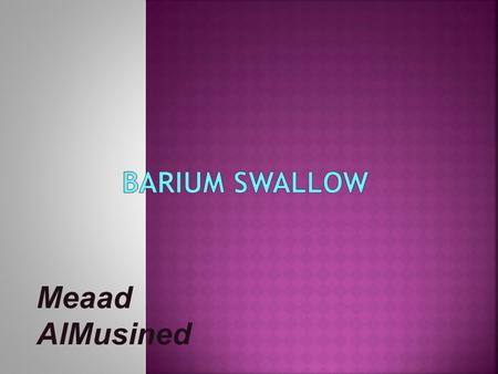 Meaad AlMusined.  Definition : A barium swallow is a test used to determine the cause of painful swallowing, difficulty with swallowing, abdominal pain,